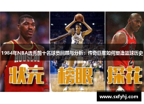 1984年NBA选秀前十名球员回顾与分析：传奇巨星如何塑造篮球历史