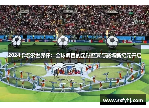 2024卡塔尔世界杯：全球瞩目的足球盛宴与赛场新纪元开启